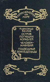 Обложка книги Остров погибших кораблей. Человек - амфибия. Подводные земледельцы, А. Беляев