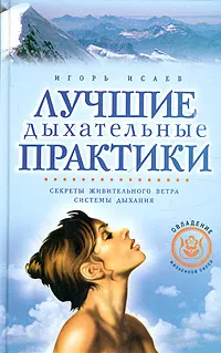 Обложка книги Лучшие дыхательные практики: Секреты живительного ветра. Системы дыхания, Исаев Игорь Юрьевич