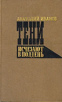 Обложка книги Тени исчезают в полдень, Анатолий Иванов