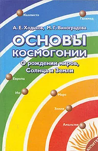 Обложка книги Основы космогонии. О рождении миров, Солнца и Земли, А. Е. Ходьков, М. Г. Виноградова