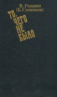 Обложка книги То, чего не было, Савинков Борис Викторович