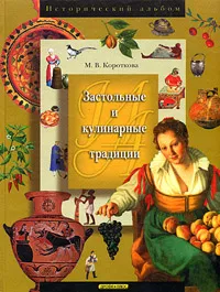 Обложка книги Застольные и кулинарные традиции. Энциклопедия, М. В. Короткова