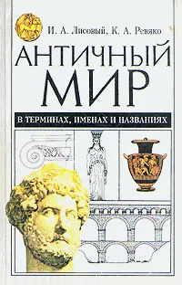 Обложка книги Античный мир в терминах, именах и названиях: Словарь-справочник по истории и культуре Древней Греции, Ревяко Казимир Адамович, Лисовый Игорь Андреевич