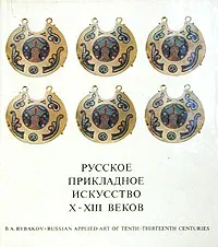 Обложка книги Русское прикладное искусство X - XIII веков, Б. А. Рыбаков