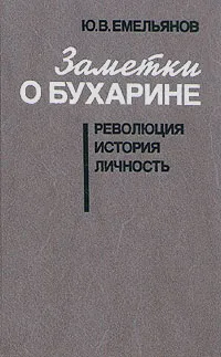 Обложка книги Заметки о Бухарине. Революция. История. Личность, Ю. В. Емельянов