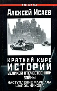 Обложка книги Краткий курс истории Великой Отечественной войны. Наступление маршала Шапошникова, Алексей Исаев