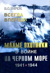 Обложка книги Всегда впереди. Малые охотники в войне на Черном море. 1941-1944, В. С. Бирюк