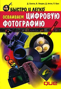 Обложка книги Быстро и легко. Осваиваем цифровую фотографию, Д. Сиэгла, Б. Лондон, Д. Аптон, П. Кунс