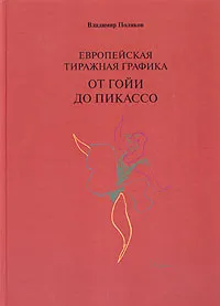 Обложка книги Европейская тиражная графика от Гойи до Пикассо, Владимир Поляков