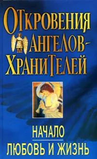 Обложка книги Откровения Ангелов-Хранителей: Начало. Любовь и жизнь, Панова Любовь Ивановна, Гарифзянов Ренат Ильдарович