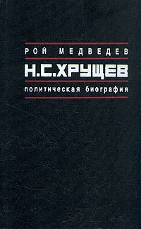 Обложка книги Н. С. Хрущев. Политическая биография, Медведев Рой Александрович