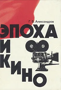 Обложка книги Эпоха и кино, Г. В. Александров