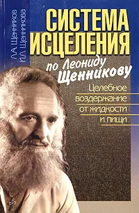 Обложка книги Система исцеления по Леониду Щенникову. Целебное Воздержание от жидкости и пищи, Л. А. Щенников, И. Л. Щенникова