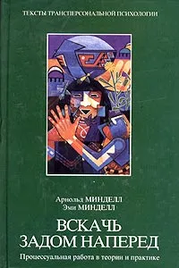 Обложка книги Вскачь задом наперед. Процессуальная работа в теории и практике, Арнольд Минделл, Эми Минделл