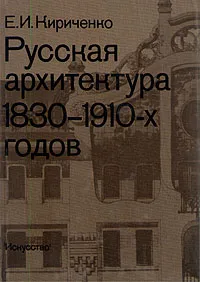 Обложка книги Русская архитектура 1830 - 1910-х годов, Е. И. Кириченко