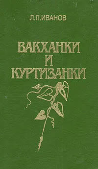 Обложка книги Вакханки и куртизанки, Л. Л. Иванов