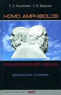 Обложка книги Homo amphibolos. Археология сознания, С. З. Агранович, С. В. Березин