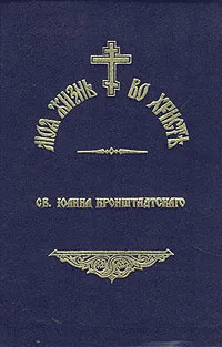 Обложка книги Моя жизнь во Христе. В двух томах. Том 1, Иоанн Кронштадтский