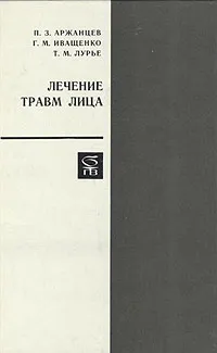 Обложка книги Лечение травм лица, П. З. Аржанцев, Г. М. Иващенко, Т. М. Лурье