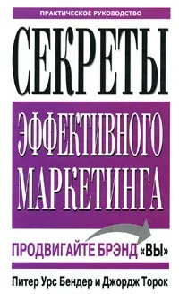 Обложка книги Секреты эффективного маркетинга. Практическое руководство, Питер Урс Бендер, Джордж Торок