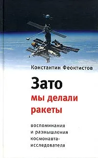 Обложка книги Зато мы делали ракеты. Воспоминания и размышления космонавта-исследователя, Феоктистов Константин Петрович