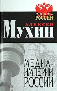 Обложка книги Медиа-империи России, Мухин Алексей Алексеевич