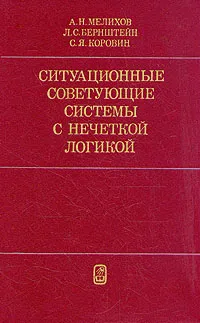 Обложка книги Ситуационные советующие системы с нечеткой логикой, А. Н. Мелихов, Л. С. Бернштейн, С. Я. Коровин