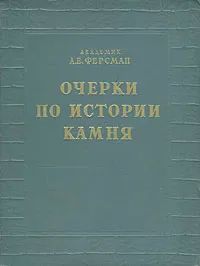 Обложка книги Очерки по истории камня. В двух томах. Том 1, А. Е. Ферсман