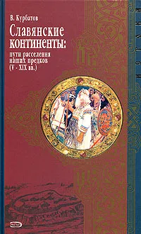 Обложка книги Славянские континенты: пути расселения наших предков (V - XIX вв.), В. Курбатов