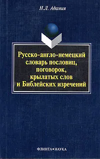 Обложка книги Русско-англо-немецкий словарь пословиц, поговорок, крылатых слов и Библейских изречений, Н. Л. Адамия