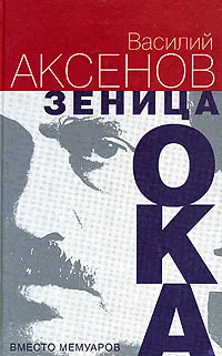 Обложка книги Зеница ока. Вместо мемуаров, Аксенов Василий Павлович, Шевелев Игорь