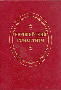 Обложка книги Европейский романтизм, Анна Елистратова,М. Сенци,Елена Сапрыкина,Ирина Неупокоева,И. Шетер