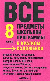 Обложка книги Все предметы школьной программы в кратком изложении. 8 класс, Ирина Текучева,Денис Чижов,Лев Слонимский