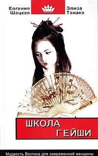 Обложка книги Школа гейши. Мудрость Востока для современной женщины, Евгения Шацкая, Элиза Танака