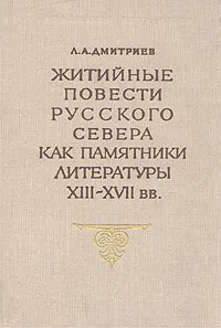 Обложка книги Житийные повести русского севера как памятники литературы XIII - XVII вв., Л. А. Дмитриев