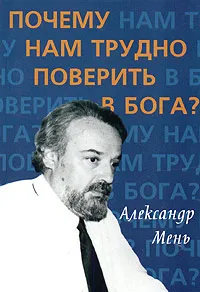 Обложка книги Почему нам трудно поверить в Бога?, Мень Александр Владимирович