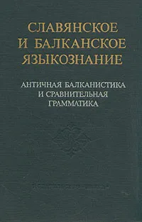 Обложка книги Славянское и балканское языкознание. Античная балканистика и сравнительная грамматика, Олег Трубачев,Вячеслав Иванов,Галина Клепикова,В. Топоров,Леонид Гиндин