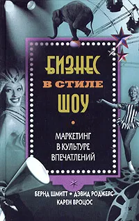 Обложка книги Бизнес в стиле шоу. Маркетинг в культуре впечатлений, Бернд Шмитт, Дэвид Роджерс, Карен Вроцос