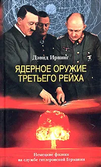 Обложка книги Ядерное оружие Третьего рейха. Немецкие физики на службе гитлеровской Германии, Дэвид Ирвинг