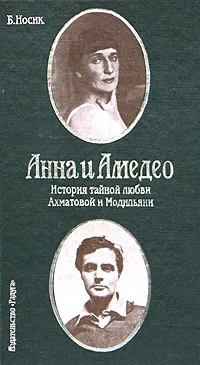 Обложка книги Анна и Амедео. История тайной любви Ахматовой и Модильяни, или Рисунок в интерьере., Ахматова Анна Андреевна, Носик Борис Михайлович