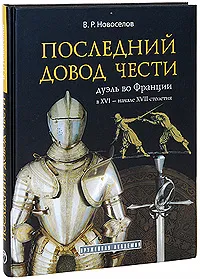 Обложка книги Последний довод чести. Дуэль во Франции в XVI - начале XVII столетия (подарочное издание), В. Р. Новоселов