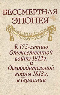 Обложка книги Бессмертная эпопея. К 175-летию Отечественной войны 1812 г. и Освободительной войны 1813 г. в Германии, 