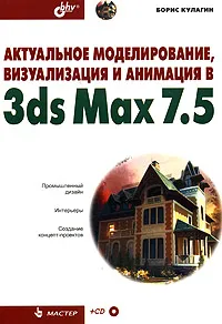 Обложка книги Актуальное моделирование, визуализация и анимация в 3ds Max 7.5 (+ CD-ROM), Борис Кулагин