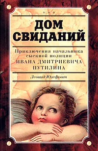 Обложка книги Дом свиданий. Приключения сыщика Ивана Дмитриевича Путилина, Леонид Юзефович