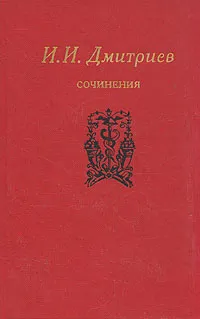 Обложка книги И. И. Дмитриев. Сочинения, И. И. Дмитриев