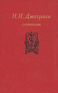 Обложка книги И. И. Дмитриев. Сочинения, Дмитриев Иван Иванович