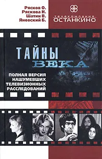 Обложка книги Тайны века. Полная версия нашумевших телевизионных расследований, О. Рясков, Н. Ряскова, В. Шатин, Б. Яновский