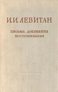 Обложка книги И. И. Левитан. Письма. Документы. Воспоминания, Левитан Исаак Ильич