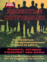 Обложка книги Ядовитые сотрудники. Коллеги, которые отравляют нам жизнь, Алан А. Каваиола, Нейл Дж. Лавендер