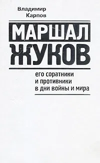 Обложка книги Маршал Жуков. Его соратники и противники в дни войны и мира, Владимир Карпов